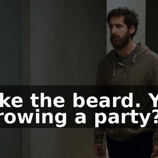 I like the beard. You throwing a party?