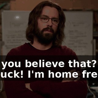 Can you believe that? Just my luck! I'm home free!