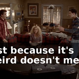 just because it's weird doesn't mean