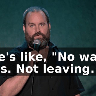 He's like, "No way, Sis. Not leaving."