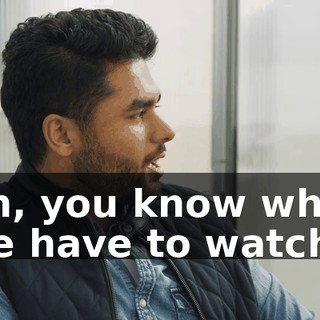 Uh, you know what we have to watch?
