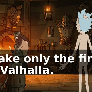 I make only the finest for Valhalla.