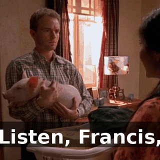 Listen, Francis,