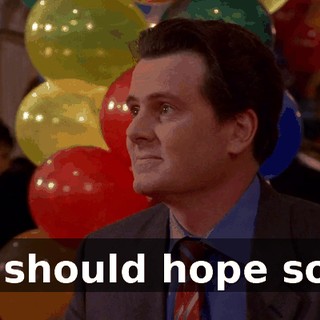 I should hope so.
