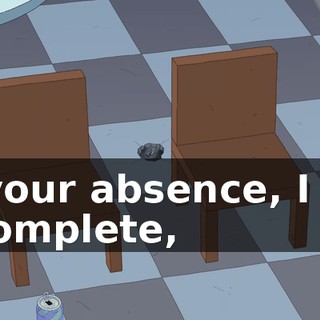 In your absence, I felt incomplete,