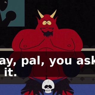 Okay, pal, you asked for it.
