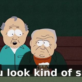 You look kind of sad.