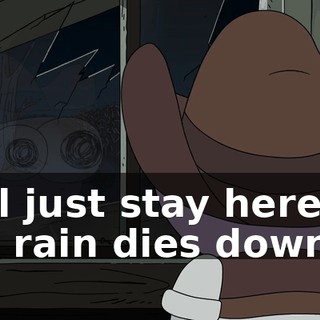 I-I'll just stay here till the rain dies down.