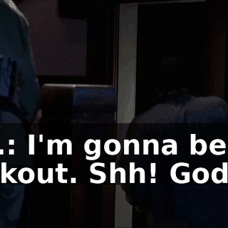 J.D.: I'm gonna be on lookout. Shh! God.
