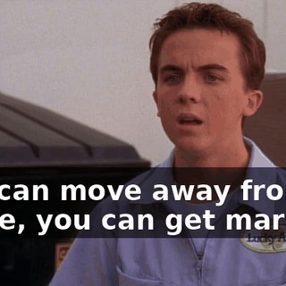 You can move away from home, you can get married,