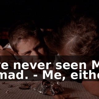 - I've never seen Mom so mad. - Me, either.