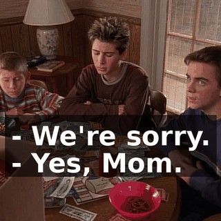 - We're sorry. - Yes, Mom.