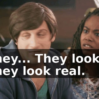 They... They look... They look real.
