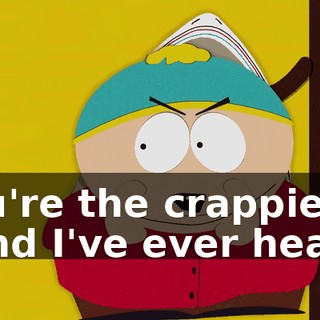You're the crappiest band I've ever heard.