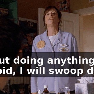 about doing anything stupid, I will swoop down
