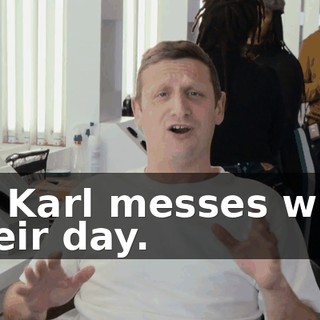as Karl messes with their day.