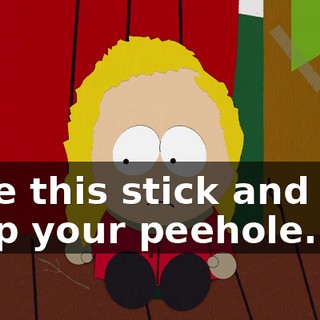 Take this stick and jam it up your peehole.