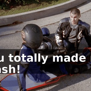 You totally made me crash!
