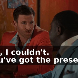 - Oh, I couldn't. - You've got the presence.