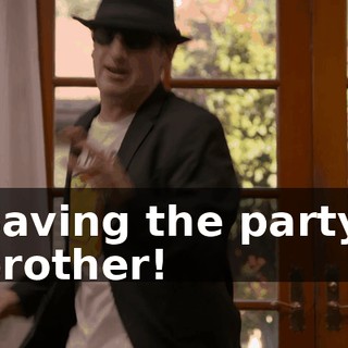 Saving the party, brother!