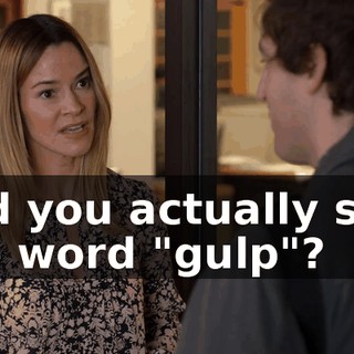 and you actually said the word "gulp"?