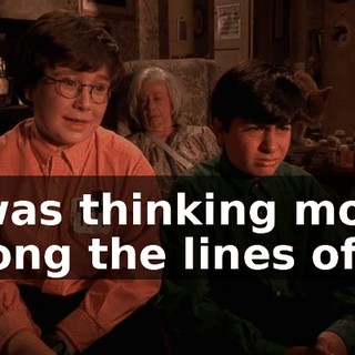 I was thinking more along the lines of...