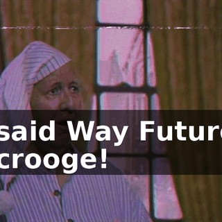 I said Way Future, Scrooge!