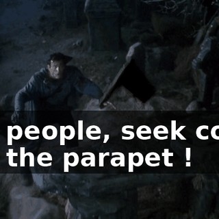 You people, seek cover ! To the parapet !