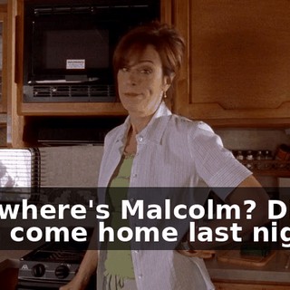 And where's Malcolm? Did he even come home last night?