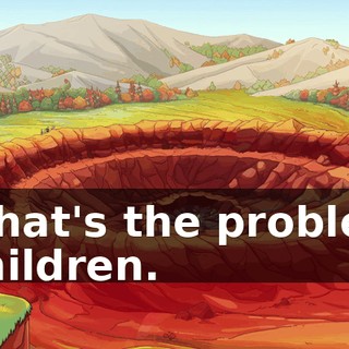 - What's the problem? - Children.