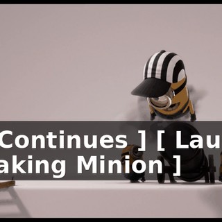 ** [ Continues ] [ Laughs, Speaking Minion ]