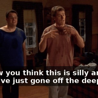 I know you think this is silly and that I've just gone off the deep end,