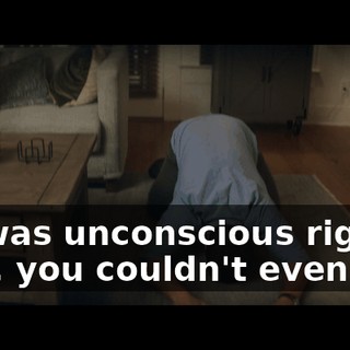 If I was unconscious right now, you couldn't even tell.