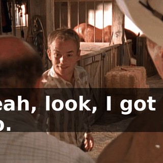Yeah, look, I got to go.