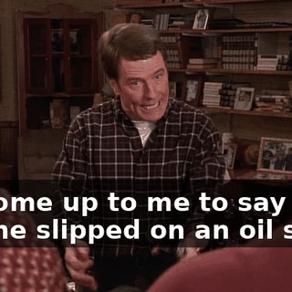 He come up to me to say hi, and he slipped on an oil stain.