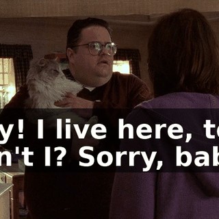 Hey! I live here, too, don't I? Sorry, baby.