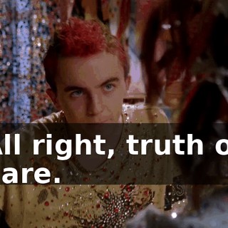 All right, truth or dare.