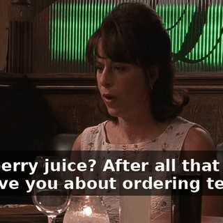 Cranberry juice? After all that static he gave you about ordering tea,