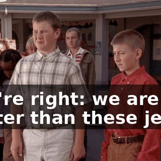 You're right: we are better than these jerks.