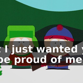 But I just wanted you to be proud of me,