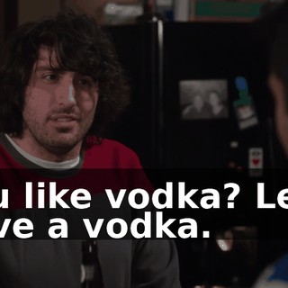 You like vodka? Let's have a vodka.