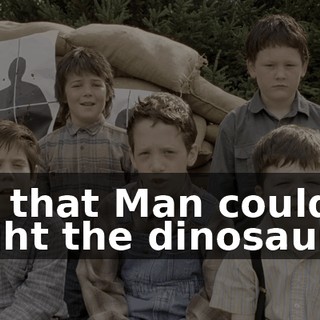 so that Man could fight the dinosaurs.