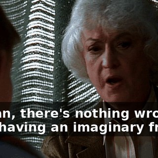 I mean, there's nothing wrong with having an imaginary friend.