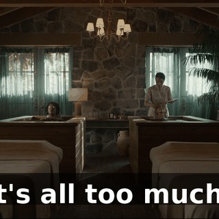 it's all too much.