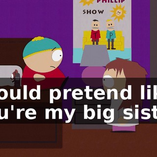 I could pretend like you're my big sister.