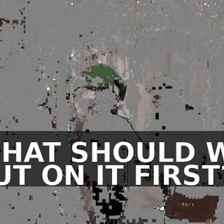 WHAT SHOULD WE PUT ON IT FIRST?