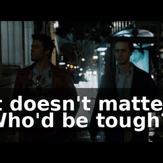 It doesn't matter. Who'd be tough?