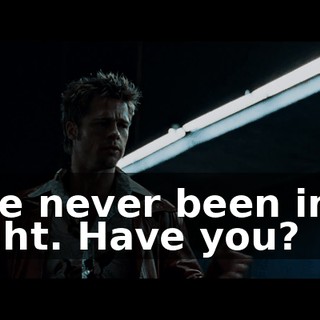 I've never been in a fight. Have you?