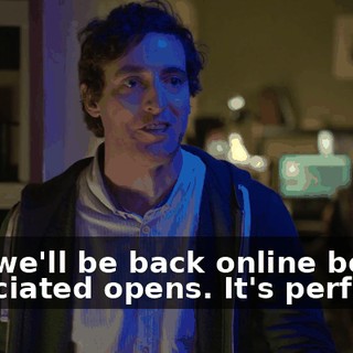 and we'll be back online before Fiduciated opens. It's perfect.