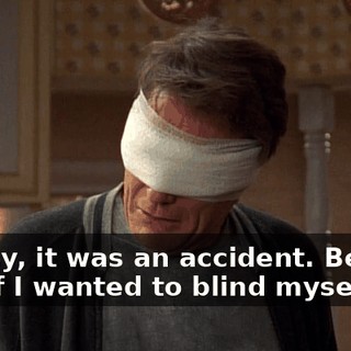 Dewey, it was an accident. Believe me, if I wanted to blind myself,